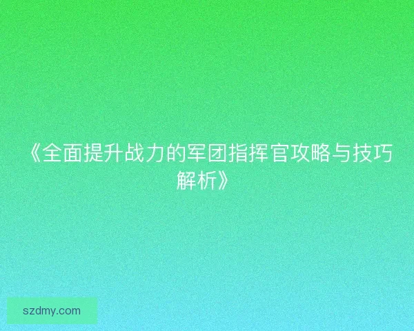 《全面提升战力的军团指挥官攻略与技巧解析》