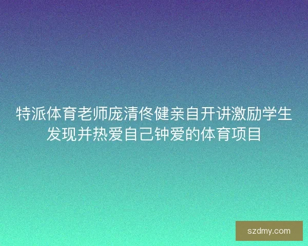 特派体育老师庞清佟健亲自开讲激励学生发现并热爱自己钟爱的体育项目