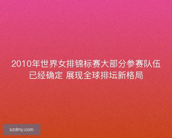 2010年世界女排锦标赛大部分参赛队伍已经确定 展现全球排坛新格局