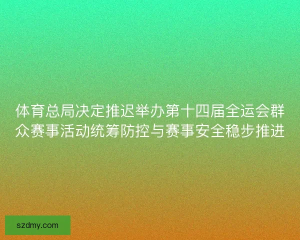 体育总局决定推迟举办第十四届全运会群众赛事活动统筹防控与赛事安全稳步推进