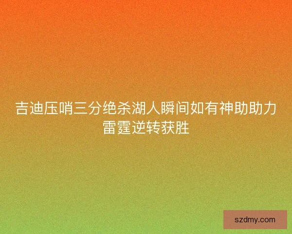 吉迪压哨三分绝杀湖人瞬间如有神助助力雷霆逆转获胜 吉迪压哨三分绝杀湖人瞬间如有神助助力雷霆逆转获胜