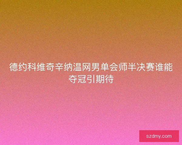 德约科维奇辛纳温网男单会师半决赛谁能夺冠引期待