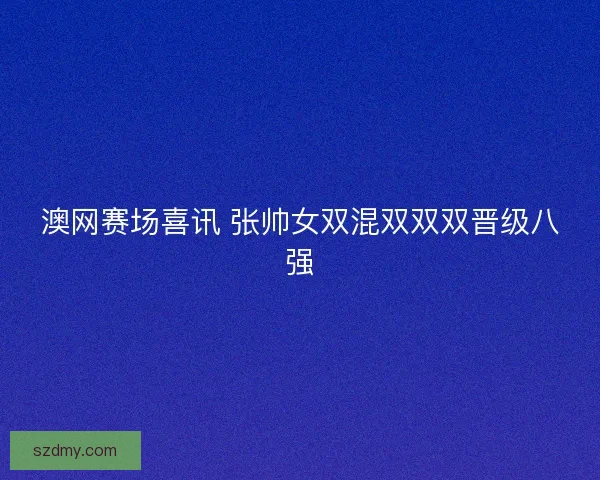 澳网赛场喜讯 张帅女双混双双双晋级八强