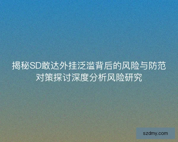 揭秘SD敢达外挂泛滥背后的风险与防范对策探讨深度分析风险研究 揭秘SD敢达外挂泛滥背后的风险与防范对策探讨深度分析风险研究