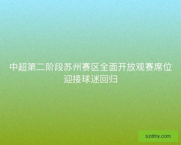 中超第二阶段苏州赛区全面开放观赛席位迎接球迷回归 中超第二阶段苏州赛区全面开放观赛席位迎接球迷回归