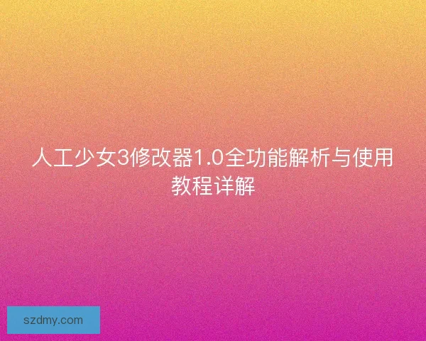 人工少女3修改器1.0全功能解析与使用教程详解 人工少女3修改器1.0全功能解析与使用教程详解