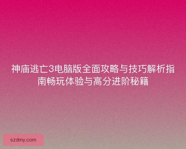 神庙逃亡3电脑版全面攻略与技巧解析指南畅玩体验与高分进阶秘籍 神庙逃亡3电脑版全面攻略与技巧解析指南畅玩体验与高分进阶秘籍