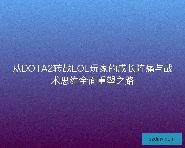 从DOTA2转战LOL玩家的成长阵痛与战术思维全面重塑之路