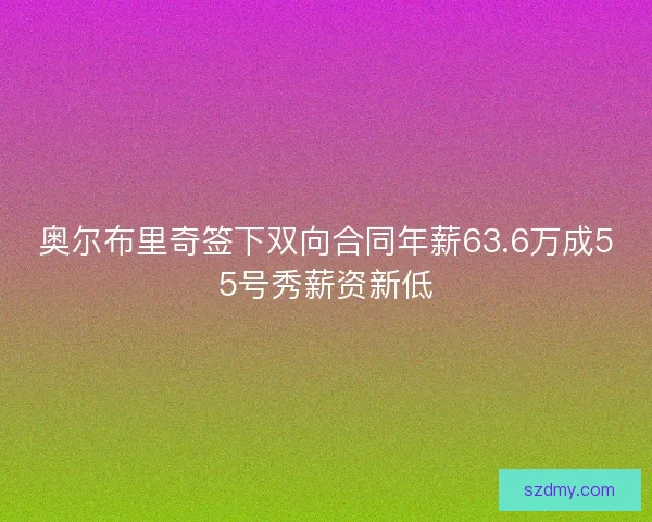 奥尔布里奇签下双向合同年薪63.6万成55号秀薪资新低